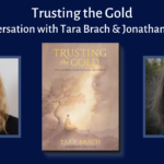 Trusting the Gold: A Conversation between Tara Brach and Jonathan Foust